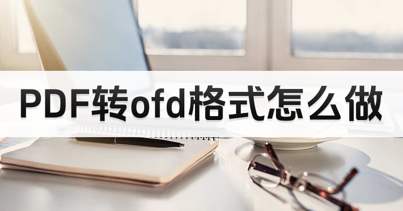 PDF怎么转OFD格式？PDF文档能转格式么？