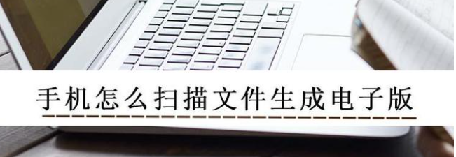 手机怎么扫描文件生成电子版？这个扫描王帮你处理