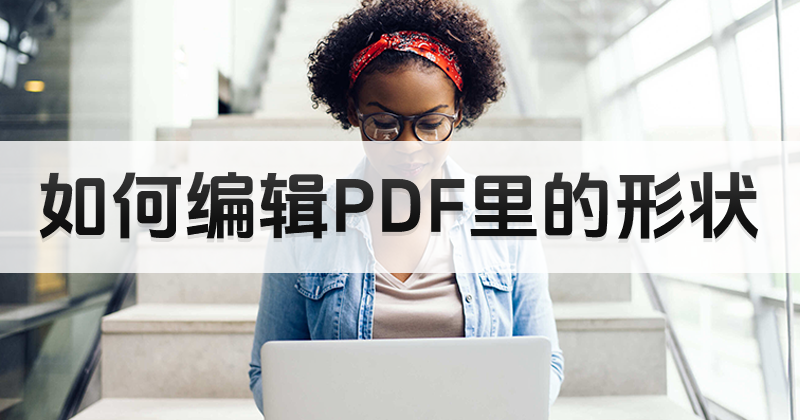PDF文件如何编辑形状?编辑PDF里的形状操作讲解