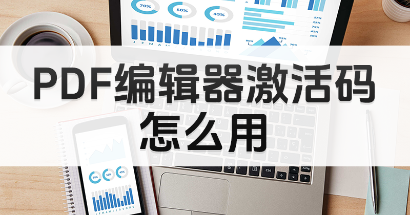 怎样使用PDF编辑器激活码?PDF编辑器激活码怎么用?