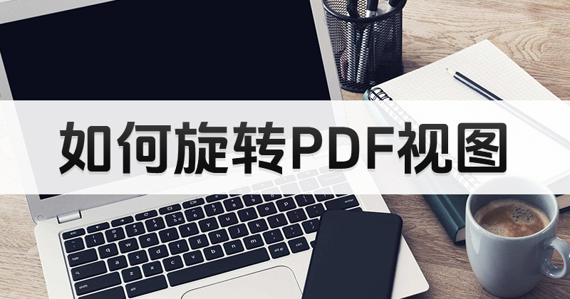使用在线PDF编辑器能旋转PDF页面吗?怎么旋转PDF页面视图?