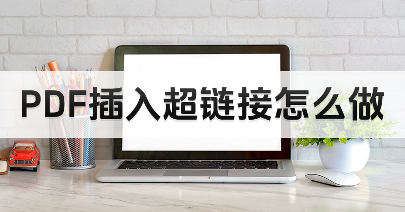 PDF超链接如何插入?如何使用pdf编辑器的软件工具?