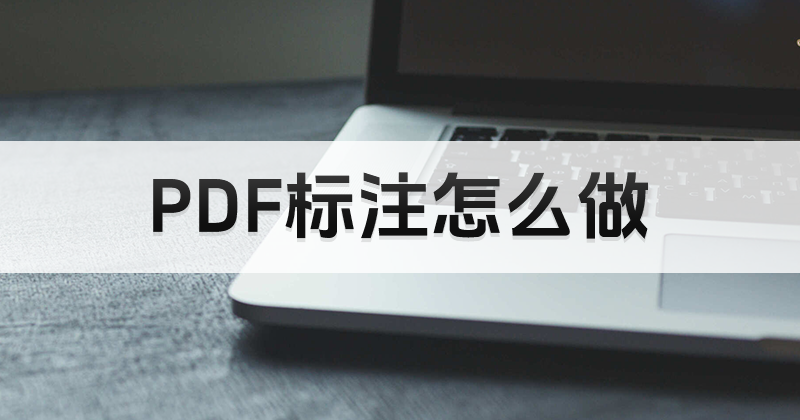 如何使用pdf编辑软件设置标注?怎么在PDF里增加批注信息?